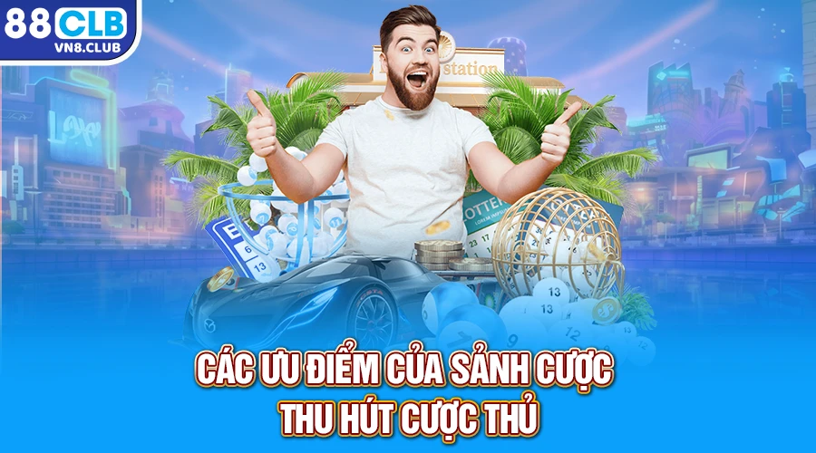 Các ưu điểm của sảnh cược thu hút cược thủ